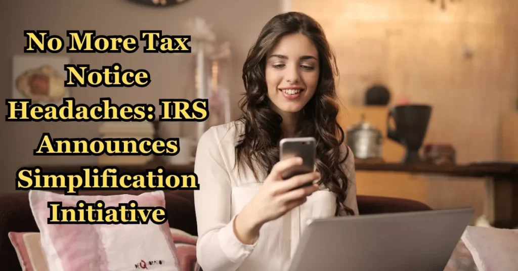 No More Tax Notice Headaches: IRS Announces Simplification Initiative