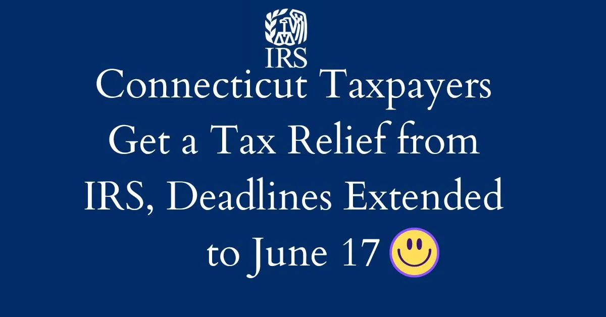 Connecticut Taxpayers Get a Tax Relief from IRS, Deadlines Extended to June 17