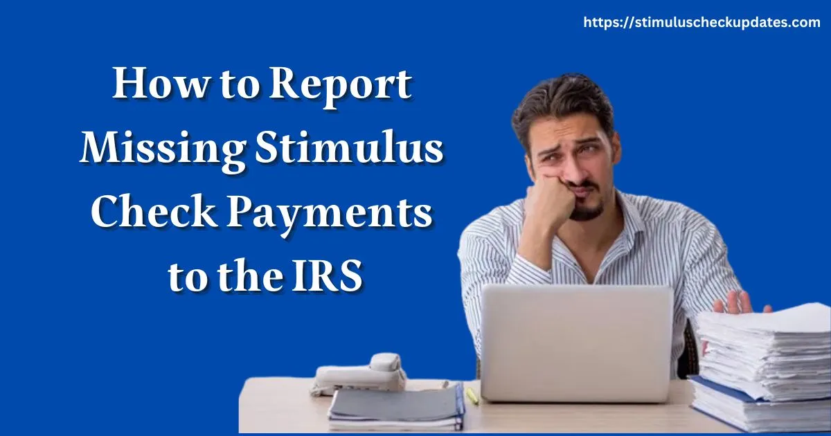 How to Report Missing Stimulus Check Payments to the IRS